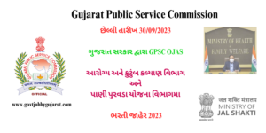 છેલ્લી તારીખ 30/09/2023 ગુજરાત સરકાર દ્વારા GPSC OJAS આરોગ્ય અને કુટુંબ કલ્યાણ વિભાગ અને પાણી પુરવડા યોજના વિભાગમા ભરતી જાહેર 2023
